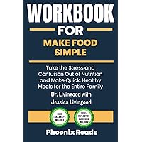 Workbook For Make Food Simple: Take the Stress and Confusion Out of Nutrition and Make Quick, Healthy Meals for the Entire Family: A Guide to Dr Livingood with Jessica Livingood Book