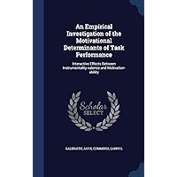 An Empirical Investigation of the Motivational Determinants of Task Performance: Interactive Effects Between Instrumentality-valence and Motivation-ability An Empirical Investigation of the Motivational Determinants of Task Performance: Interactive Effects Between Instrumentality-valence and Motivation-ability Hardcover Paperback