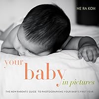 Your Baby in Pictures: The New Parents' Guide to Photographing Your Baby's First Year Your Baby in Pictures: The New Parents' Guide to Photographing Your Baby's First Year Paperback Kindle