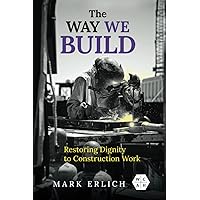 The Way We Build: Restoring Dignity to Construction Work (Working Class in American History) The Way We Build: Restoring Dignity to Construction Work (Working Class in American History) Paperback Kindle Hardcover