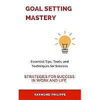Goal Setting Mastery: Essential Tips, Tools, and Techniques for Success Goal Setting Mastery: Essential Tips, Tools, and Techniques for Success Kindle