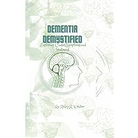DEMENTIA DEMYSTIFIED: Exploring Causes,Symptoms,and treatment. (Journey through Dementia: A Holistic Collection for Caregivers) DEMENTIA DEMYSTIFIED: Exploring Causes,Symptoms,and treatment. (Journey through Dementia: A Holistic Collection for Caregivers) Paperback Kindle