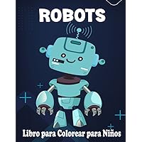 Robots libro para colorear para niños: Para Niños y Niñas de 4 a 8 años, Más de 30 lindas y adorables páginas, Regalos para los amantes de los Robots (Spanish Edition)