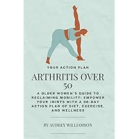 Arthritis After 50: A Older Women's Guide to Reclaiming Mobility: Empower Your Joints with a 30-Day Action Plan of Diet, Exercise, and Wellness