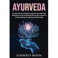 Ayurveda: Secrets of Hindu Healing through the Ayurvedic Diet, Meditation and Aromatherapy along with a Guide to Understanding the Yoga Sutras of Patanjali (Spiritual Development)