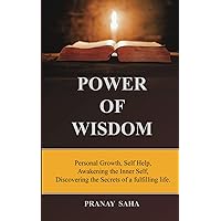 Power of Wisdom: Personal Growth, Self Help, Awakening the Inner Self, Discovering the Secrets of a fulfilling life. (Wisdom Unleashed)