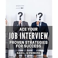 Ace Your Job Interview: Proven Strategies for Success: Land Your Dream Job with These Expert Interview Techniques