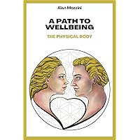 A Path To Wellbeing: The Physical Body A Path To Wellbeing: The Physical Body Kindle Paperback