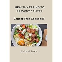 HEALTHY EATING TO PREVENT CANCER: Cancer-Free Cookbook HEALTHY EATING TO PREVENT CANCER: Cancer-Free Cookbook Paperback Kindle
