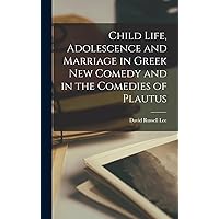 Child Life, Adolescence and Marriage in Greek New Comedy and in the Comedies of Plautus Child Life, Adolescence and Marriage in Greek New Comedy and in the Comedies of Plautus Hardcover Paperback