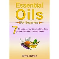 Essential Oils for Beginners: 7 Secrets on how to get started and get the Best out Of Essential oils.