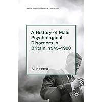 A History of Male Psychological Disorders in Britain, 1945-1980 (Mental Health in Historical Perspective) A History of Male Psychological Disorders in Britain, 1945-1980 (Mental Health in Historical Perspective) Kindle Hardcover Paperback