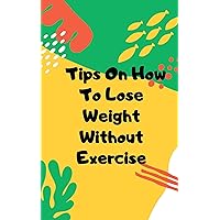 Tips On How To Lose Weight Without Exercise.