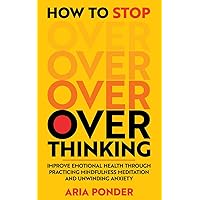 How to Stop Overthinking: Improve Emotional Health through Practicing Mindfulness Meditation and Unwinding Anxiety (Empower Mind) How to Stop Overthinking: Improve Emotional Health through Practicing Mindfulness Meditation and Unwinding Anxiety (Empower Mind) Kindle Paperback Audible Audiobook