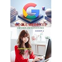 GOOGLE WEBSITES CREATION AND MAINTENANCE EDITION 2: KEY TIPS Revolutionise Your Google Websites: A Comprehensive Guide on adding photos, videos and keeping your audience engaged. GOOGLE WEBSITES CREATION AND MAINTENANCE EDITION 2: KEY TIPS Revolutionise Your Google Websites: A Comprehensive Guide on adding photos, videos and keeping your audience engaged. Kindle Paperback