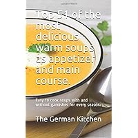 Top 51 of the most delicious warm soups as appetizer and main course.: Easy to cook soups with and without garnishes for every season. Top 51 of the most delicious warm soups as appetizer and main course.: Easy to cook soups with and without garnishes for every season. Paperback Kindle