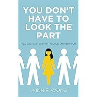 You Don't Have to Look the Part: How East Asian Women Thrive as Entrepreneurs You Don't Have to Look the Part: How East Asian Women Thrive as Entrepreneurs Kindle Paperback