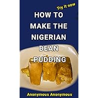 How To Make The Nigerian Bean Pudding Cook Book: Try it out Now (Everything practical) How To Make The Nigerian Bean Pudding Cook Book: Try it out Now (Everything practical) Kindle