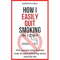 How I Easily Quit Smoking in 1 Day: The easiest and fastest way to quit smoking once and for all