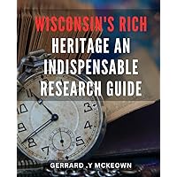 Wisconsin's Rich Heritage: An Indispensable Research Guide: Discover the Hidden Treasures of Wisconsin: Unlocking the Secrets of its Rich Historical Legacy