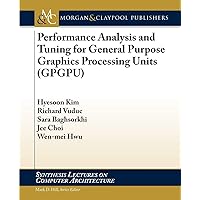 Performance Analysis and Tuning for General Purpose Graphics Processing Units (Synthesis Lectures on Computer Architecture) Performance Analysis and Tuning for General Purpose Graphics Processing Units (Synthesis Lectures on Computer Architecture) Paperback