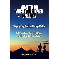 What To Do When Your Loved One Dies - Step-by-Step Practical & Legal Guide: Fulfill Your Loved One's Last Wishes and Find Your Own Inner Peace