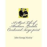A Short Life of Abraham Lincoln Condensed : large print A Short Life of Abraham Lincoln Condensed : large print Kindle Hardcover Paperback MP3 CD
