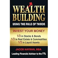 Wealth Building Using the Rule of Thirds: Invest Your Money: One-third in Stocks & Bonds; One-third in Real Estate & Commodities; One-third in Liquid Assets