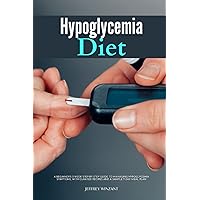 Hypoglycemia Diet A Beginner's 3-Week Step-by-Step Guide to Managing Hypoglycemia Symptoms, With Curated Recipes and a Sample 7-Day Meal Plan