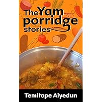 The Yam Porridge Stories The Yam Porridge Stories Kindle Paperback