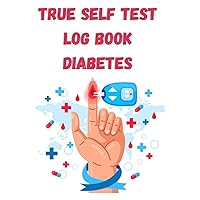True Self Test Log Book Diabets: Diabetes Log Book I Record Blood Sugar Levels I Glucose and Insulin Tracker I Blood Sugar Log Book