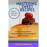 Mastering Sweet Recipes: A Step-by-Step Guide to Perfecting Puerto Rican Desserts for Every Occasion Mastering Sweet Recipes: A Step-by-Step Guide to Perfecting Puerto Rican Desserts for Every Occasion Paperback Kindle