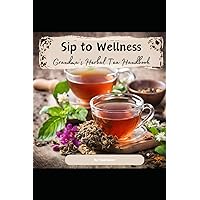 Sip to Wellness: Grandma's Herbal Tea Handbook Sip to Wellness: Grandma's Herbal Tea Handbook Paperback Kindle