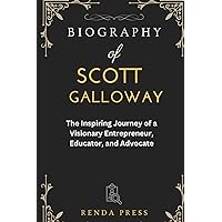 SCOTT GALLOWAY BIOGRAPHY: The Inspiring Journey of a Visionary Entrepreneur, Educator, and Advocate