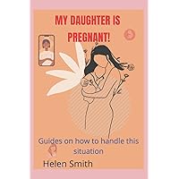 My daughter is pregnant!: Guides on how to how to Handle this situation/how to talk to your pregnant teen
