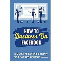 How To Business On Facebook: A Guide To Making Security And Privacy Settings: Facebook Campaigns