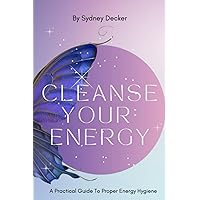 Cleanse Your Energy: A Practical Guide to Proper Energy Hygiene