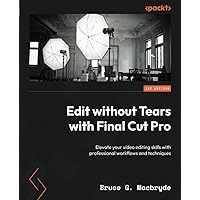 Edit without Tears with Final Cut Pro: Elevate your video editing skills with professional workflows and techniques