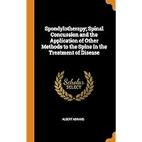 Spondylotherapy; Spinal Concussion and the Application of Other Methods to the Spine in the Treatment of Disease Spondylotherapy; Spinal Concussion and the Application of Other Methods to the Spine in the Treatment of Disease Hardcover Kindle Paperback