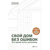 Свой дом без ошибок: Что нужно знать заказчику. На опыте строительства для 4000 семей (Russian Edition)