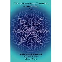 The Uncensored Truth of Who We Are: Part 1: Downloads From The Anatrium (awaken as you read) The Uncensored Truth of Who We Are: Part 1: Downloads From The Anatrium (awaken as you read) Paperback Kindle