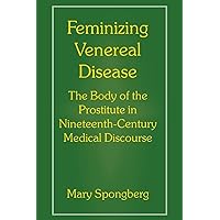 Feminizing Venereal Disease: The Body of the Prostitute in Nineteenth-Century Medical Discourse Feminizing Venereal Disease: The Body of the Prostitute in Nineteenth-Century Medical Discourse Hardcover Paperback