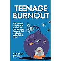 Teenage Burnout: Why stress in teens is rising, and how we can raise worry free teens that develop into well-adjusted adults