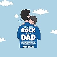 You Will Rock as a Dad!: The Expert Guide to First-Time Pregnancy and Everything New Fathers Need to Know You Will Rock as a Dad!: The Expert Guide to First-Time Pregnancy and Everything New Fathers Need to Know Audible Audiobook Hardcover Kindle Paperback