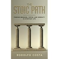 THE STOIC PATH: Finding Meaning, Virtue, and Serenity in Everyday Life (The Life Mastery Series: Insights for Success, Growth, and Inner Peace)