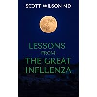 LESSONS FROM THE GREAT INFLUENZA : All You Ned To Know About The Deadliest Pandemic In History LESSONS FROM THE GREAT INFLUENZA : All You Ned To Know About The Deadliest Pandemic In History Kindle Paperback