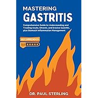 Mastering Gastritis: Comprehensive Guide to Understanding and Treating Acute, Chronic, and Erosive Gastritis, plus Stomach Inflammation Management (The Comprehensive Health)