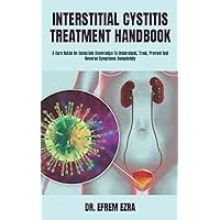 INTERSTITIAL CYSTITIS TREATMENT HANDBOOK: A Cure Guide On Complete Knowledge To Understand, Treat, Prevent And Reverse Symptoms Completely INTERSTITIAL CYSTITIS TREATMENT HANDBOOK: A Cure Guide On Complete Knowledge To Understand, Treat, Prevent And Reverse Symptoms Completely Paperback Kindle