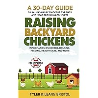 Raising Backyard Chickens: 30-Day Guide to Raising Happy Chickens for Eggs and Meat, Providing Complete Information on Breeds, Housing, Feeding, Health Care and More!