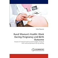 Rural Woman's Health: Work During Pregnancy and Birth Outcome: Impacts of maternal work on birth weight, timing of birth and complications during delivery